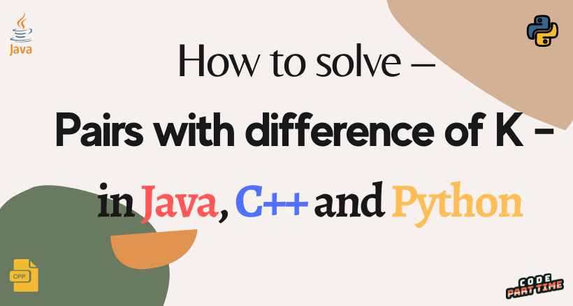 How to solve – Pairs with difference of K – in Java, C++ and Python